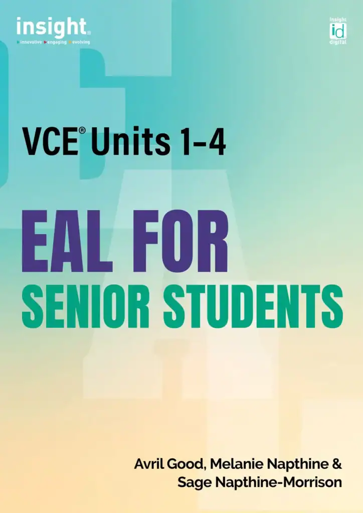 Insight EAL for Senior Students. VCE Units 1 to 4. By Avril Good, Melanie Napthine & Sage Napthine-Morrison.