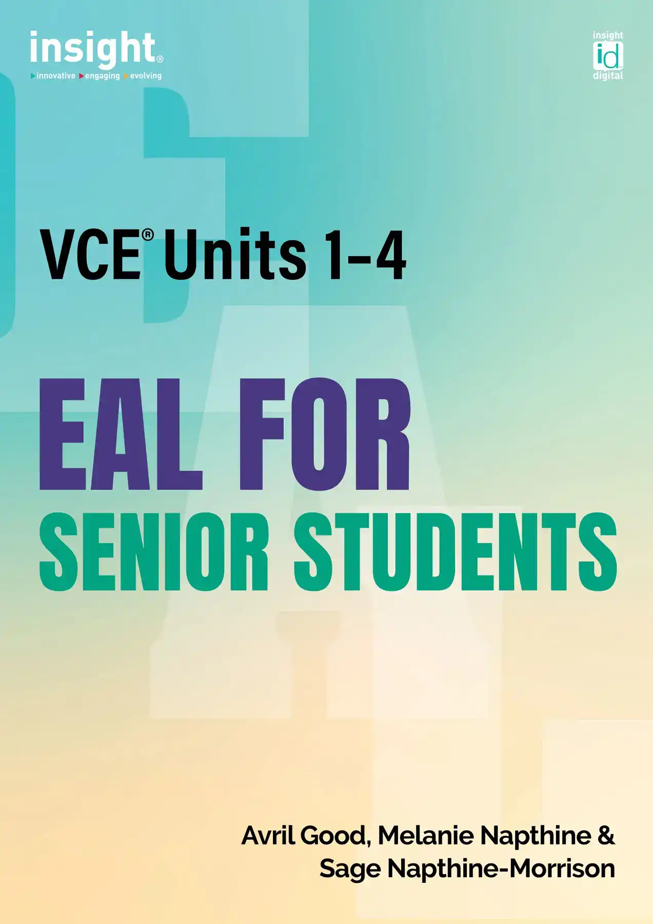 Insight EAL for Senior Students. VCE Units 1 to 4. By Avril Good, Melanie Napthine & Sage Napthine-Morrison.